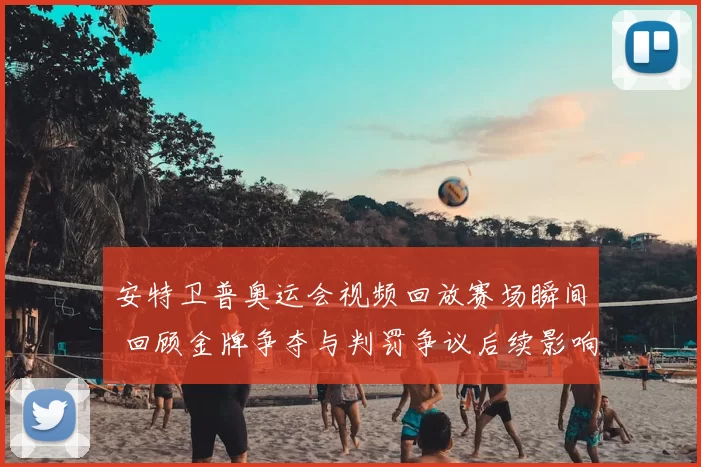 安特卫普奥运会视频回放赛场瞬间 回顾金牌争夺与判罚争议后续影响