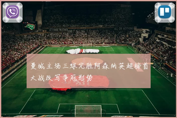 曼城主场三球完胜阿森纳英超榜首大战改写争冠形势