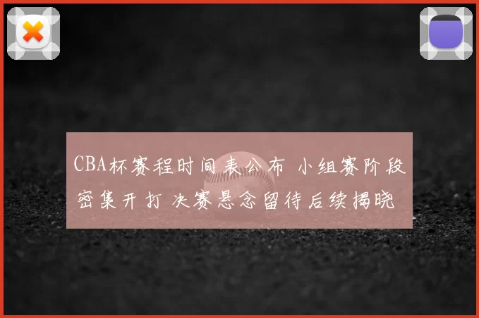 CBA杯赛程时间表公布 小组赛阶段密集开打 决赛悬念留待后续揭晓