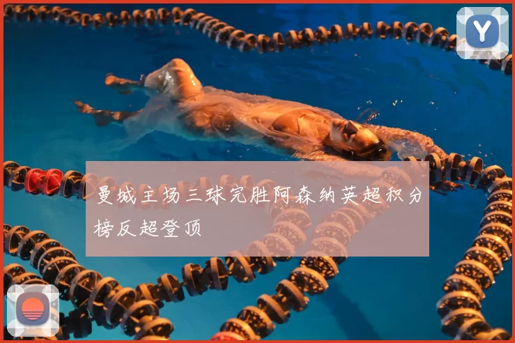 曼城主场三球完胜阿森纳英超积分榜反超登顶