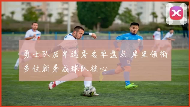 勇士队历年选秀名单盘点 库里领衔多位新秀成球队核心