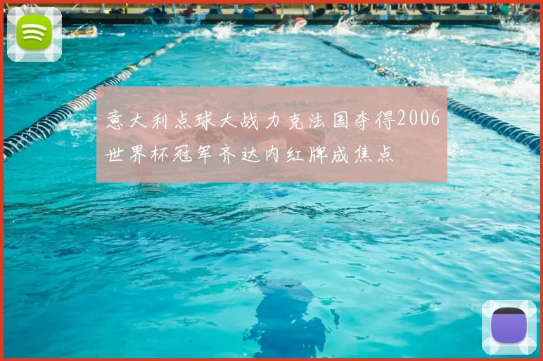 意大利点球大战力克法国夺得2006世界杯冠军齐达内红牌成焦点