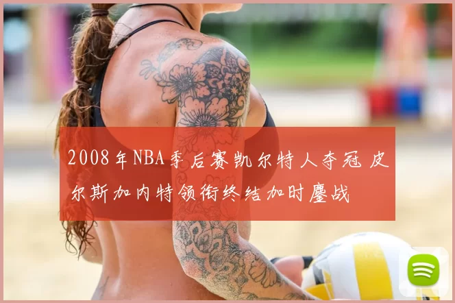 2008年NBA季后赛凯尔特人夺冠 皮尔斯加内特领衔终结加时鏖战