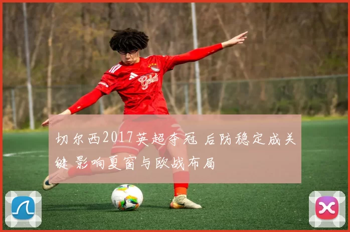 切尔西2017英超夺冠 后防稳定成关键 影响夏窗与欧战布局