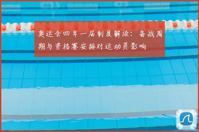 奥运会四年一届制度解读：备战周期与资格赛安排对运动员影响