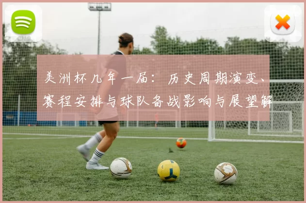 美洲杯几年一届：历史周期演变、赛程安排与球队备战影响与展望解析