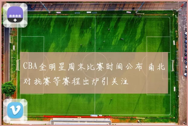 CBA全明星周末比赛时间公布 南北对抗赛等赛程出炉引关注