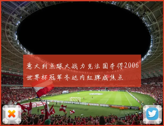 意大利点球大战力克法国夺得2006世界杯冠军齐达内红牌成焦点