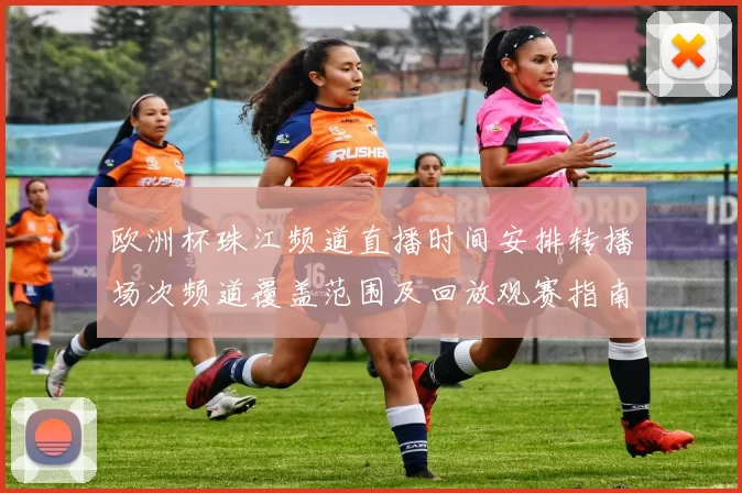 欧洲杯珠江频道直播时间安排转播场次频道覆盖范围及回放观赛指南