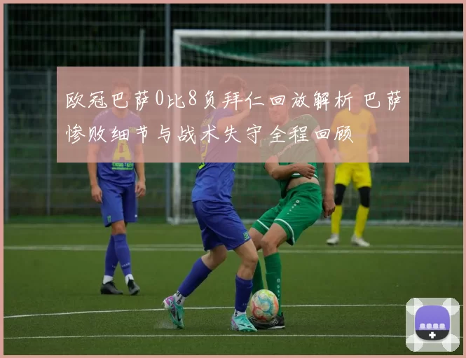 欧冠巴萨0比8负拜仁回放解析 巴萨惨败细节与战术失守全程回顾