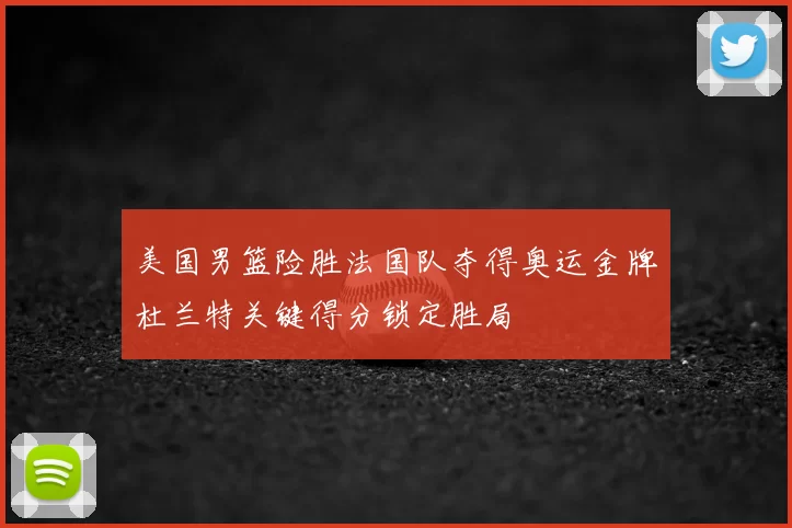 美国男篮险胜法国队夺得奥运金牌杜兰特关键得分锁定胜局