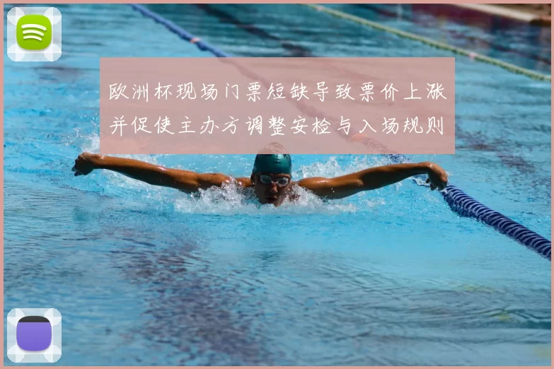 欧洲杯现场门票短缺导致票价上涨并促使主办方调整安检与入场规则