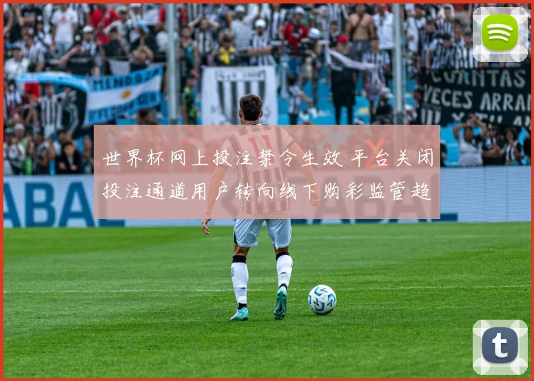 世界杯网上投注禁令生效 平台关闭投注通道用户转向线下购彩监管趋严
