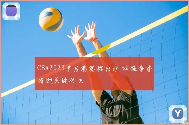 CBA2023季后赛赛程出炉 四强争夺将迎关键对决