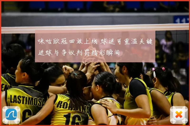 咪咕欧冠回放上线 球迷可重温关键进球与争议判罚精彩瞬间