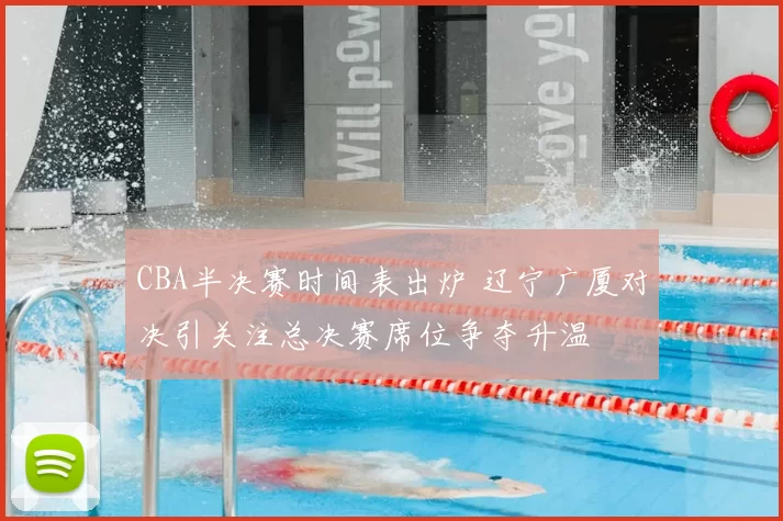 CBA半决赛时间表出炉 辽宁广厦对决引关注总决赛席位争夺升温