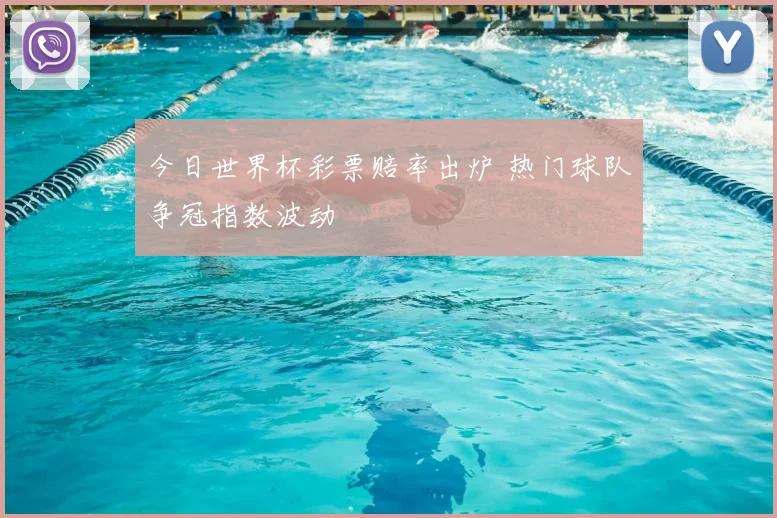 今日世界杯彩票赔率出炉 热门球队争冠指数波动
