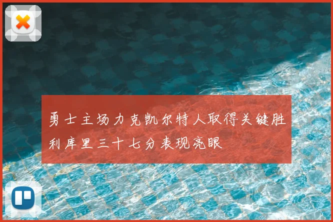 勇士主场力克凯尔特人取得关键胜利库里三十七分表现亮眼