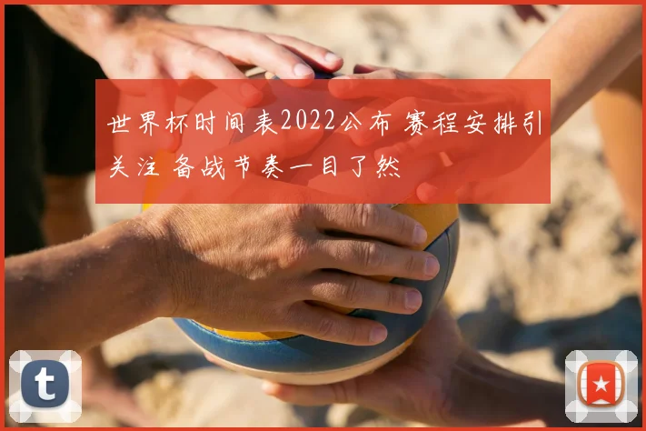 世界杯时间表2022公布 赛程安排引关注 备战节奏一目了然