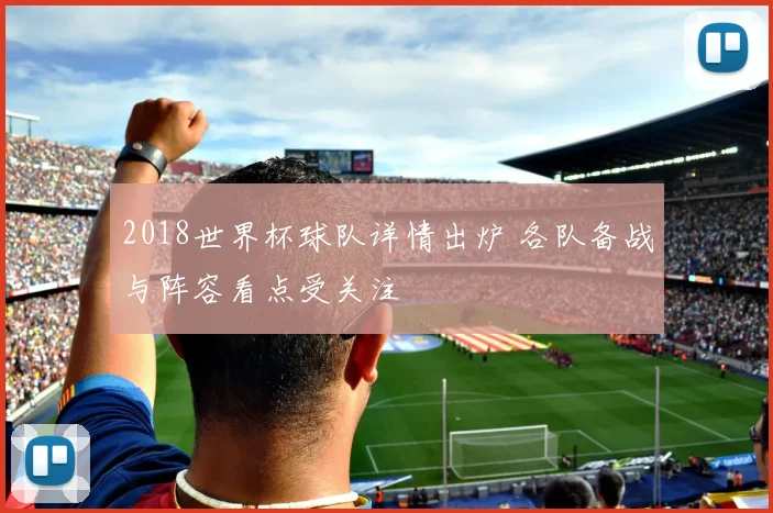 2018世界杯球队详情出炉 各队备战与阵容看点受关注