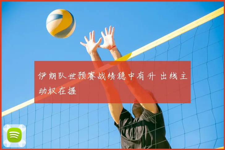 伊朗队世预赛战绩稳中有升 出线主动权在握