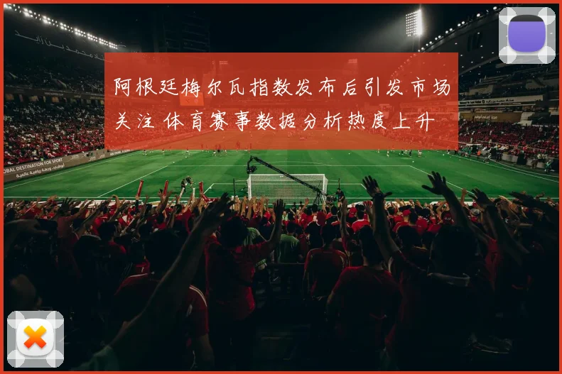 阿根廷梅尔瓦指数发布后引发市场关注 体育赛事数据分析热度上升