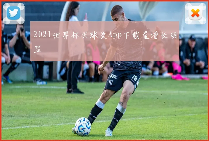 2021世界杯买球类App下载量增长明显
