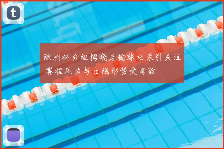 欧洲杯分组揭晓后输球记录引关注 赛程压力与出线形势受考验